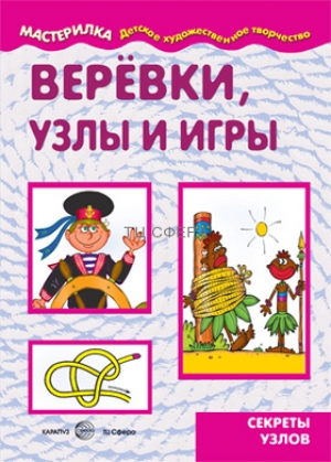 Мастерилка. Веревки, узлы и игры. Секреты узлов (для детей 5-7 лет)