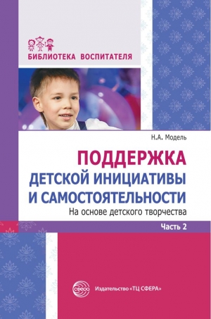 Модель Н.А. Поддержка детской инициативы и самостоятельности на основе детского творчества. Часть 2