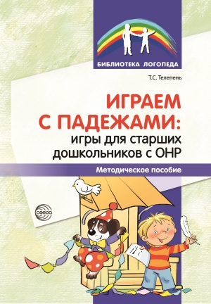 Телепень Т.С. Играем с падежами: игры для старших дошкольников с ОНР. Методическое пособие