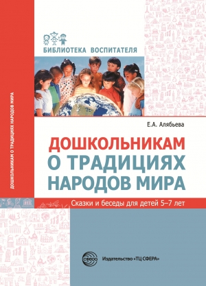 Алябьева Е.А. Дошкольникам о традициях народов мира. Сказки и беседы для детей 5&mdash;7 лет