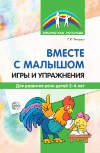 Танцюра С.Ю. Вместе с малышом. Игры и упражнения для развития речи 2-4 года