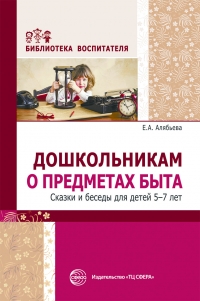 Е.А. Алябьева. Дошкольникам  о предметах быта. Сказки и беседы для детей 5—7 лет