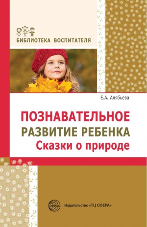 Алябьева Е.А. Познавательное развитие ребенка. Сказки о природе