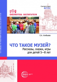 Что такое музей? Рассказы, сказки, игры для детей 5-8 лет