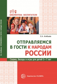 Алябьева Е.А. Отправляемся в гости к народам России. Сказки, беседы и игры для детей 5-7 лет