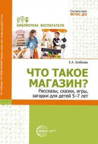 Что такое магазин? Рассказы, сказки, игры, загадки для детей  5–7 лет