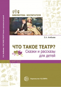 Алябьева Е.А.Что такое театр? Сказки и рассказы для детей