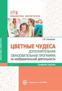 Шакирова Е.В. Цветные чудеса. Дополнительная образовательная программа по изобразительной деятельности. Средняя группа