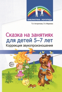 Антропова Т.А., Мареева Г.А. Сказка на занятиях для детей 5—7 лет. Коррекция звукопроизношения