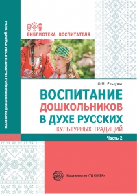 Ельцова О.М., Антонова Г.А., Николаева Н.А. Воспитание дошкольников в духе русских культурных традиций. Ч.2