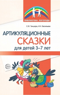 Танцюра С.Ю., Васильева И.Н. Артикуляционные сказки для детей 3–7 лет