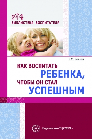 Волков Б.С. Как воспитать ребенка, чтобы он стал успешным