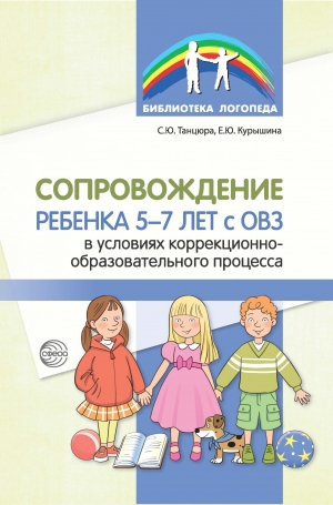 Танцюра С.Ю., Курышина Е.Ю. Сопровождение ребенка 5&mdash;7 лет с ОВЗ в условиях коррекционно-образовательного процесса