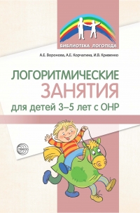 Воронова А.Е., Корчагина А.Е., Кривенко И.В. Логоритмические занятия для детей 3—5 лет с ОНР.